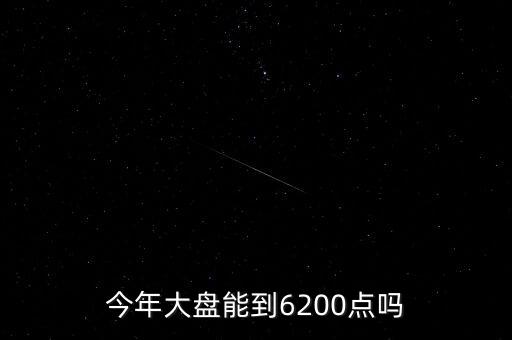 今年大盤(pán)能到6200點(diǎn)嗎