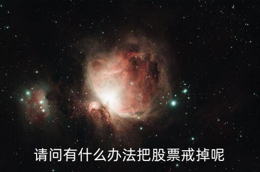 請(qǐng)問有什么辦法把股票戒掉呢