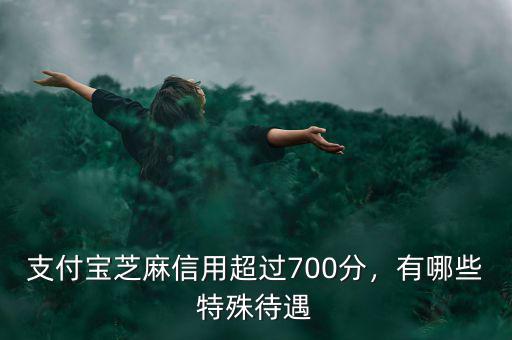 支付寶芝麻信用超過700分，有哪些特殊待遇