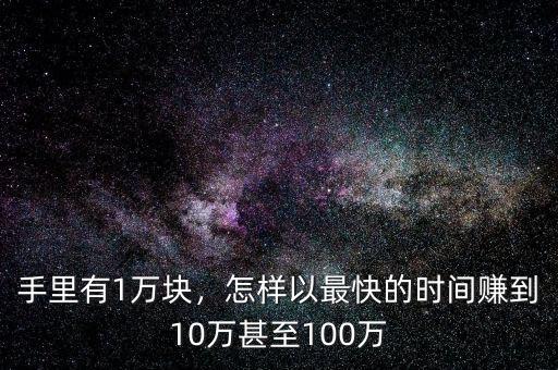 手里有1萬塊，怎樣以最快的時(shí)間賺到10萬甚至100萬