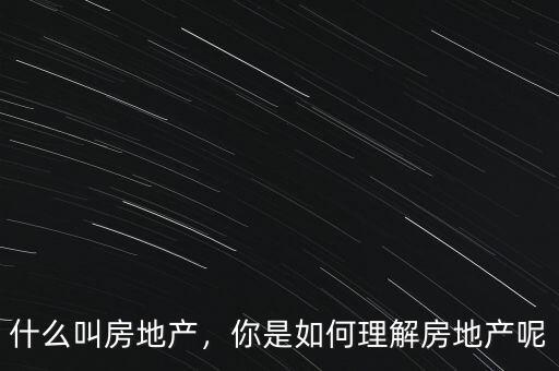 什么叫房地產(chǎn)，你是如何理解房地產(chǎn)呢