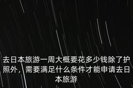 去日本旅游一周大概要花多少錢除了護(hù)照外，需要滿足什么條件才能申請(qǐng)去日本旅游