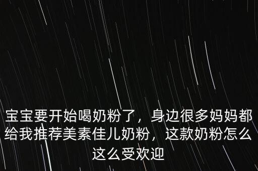 寶寶要開始喝奶粉了，身邊很多媽媽都給我推薦美素佳兒奶粉，這款奶粉怎么這么受歡迎