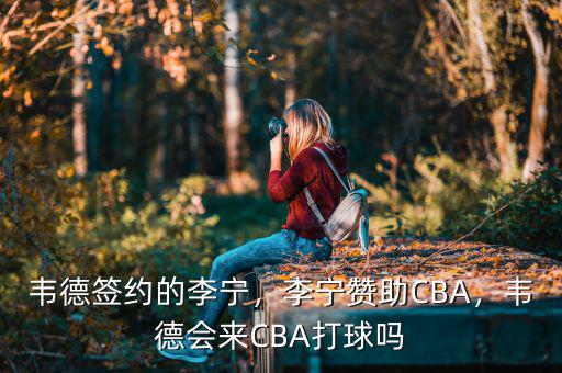 李寧贊助cba到什么時候,李寧公司4億/年贊助cba