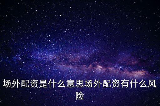 場外配資是什么意思,股票場內配資是什么意思