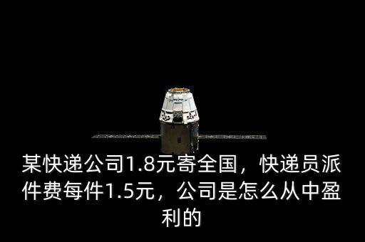 某快遞公司1.8元寄全國，快遞員派件費(fèi)每件1.5元，公司是怎么從中盈利的