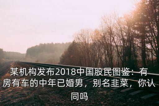 某機(jī)構(gòu)發(fā)布2018中國(guó)股民圖鑒：有房有車的中年已婚男，別名韭菜，你認(rèn)同嗎