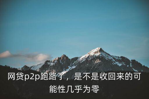 網(wǎng)貸p2p跑路了，是不是收回來(lái)的可能性幾乎為零