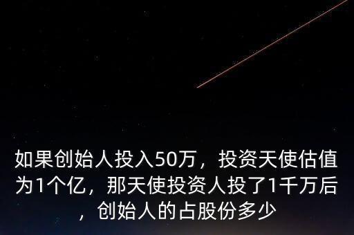 如果創(chuàng)始人投入50萬，投資天使估值為1個億，那天使投資人投了1千萬后，創(chuàng)始人的占股份多少