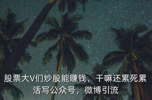 股票大V們炒股能賺錢，干嘛還累死累活寫公眾號，微博引流