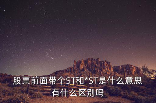 股票前面帶個ST和*ST是什么意思有什么區(qū)別嗎