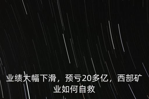 業(yè)績大幅下滑，預虧20多億，西部礦業(yè)如何自救