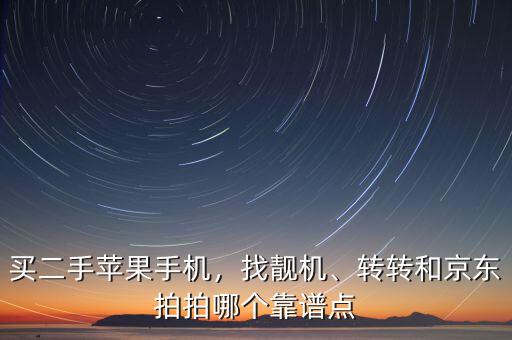 買(mǎi)二手蘋(píng)果手機(jī)，找靚機(jī)、轉(zhuǎn)轉(zhuǎn)和京東拍拍哪個(gè)靠譜點(diǎn)