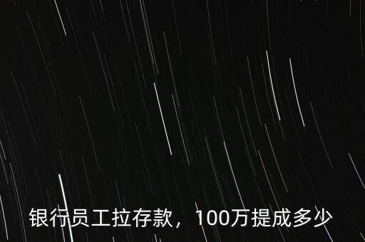 銀行員工拉存款，100萬(wàn)提成多少