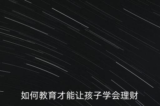 怎么教育孩子理財,如何教育孩子學會理財