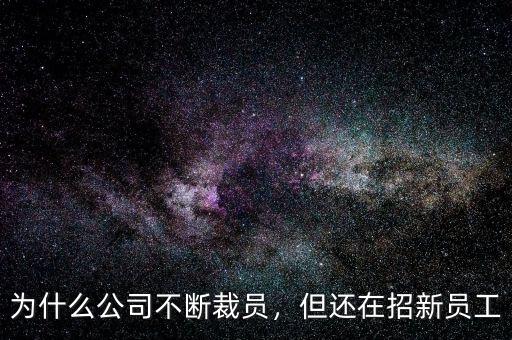 為什么公司不斷裁員，但還在招新員工