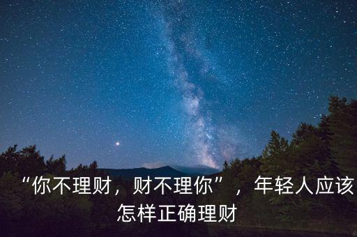 “你不理財，財不理你”，年輕人應該怎樣正確理財