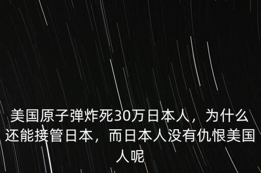 美國原子彈炸死30萬日本人，為什么還能接管日本，而日本人沒有仇恨美國人呢