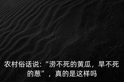 農(nóng)村俗話說:“澇不死的黃瓜，旱不死的蔥”，真的是這樣嗎