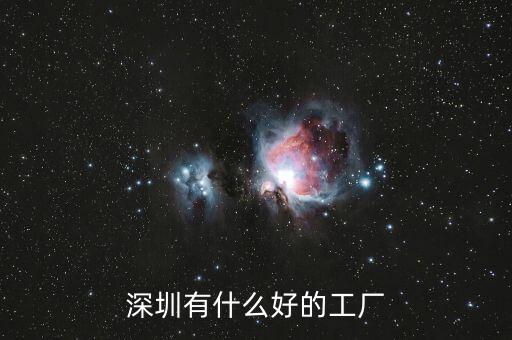 深圳關(guān)外有什么好廠(chǎng),深圳薪酬待遇好的工廠(chǎng)有哪些