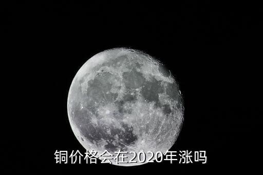 銅價(jià)格會(huì)在2020年漲嗎