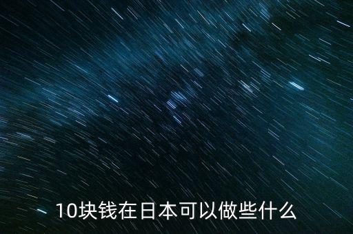 10日幣能在日本干什么,10塊錢(qián)在日本可以做些什么