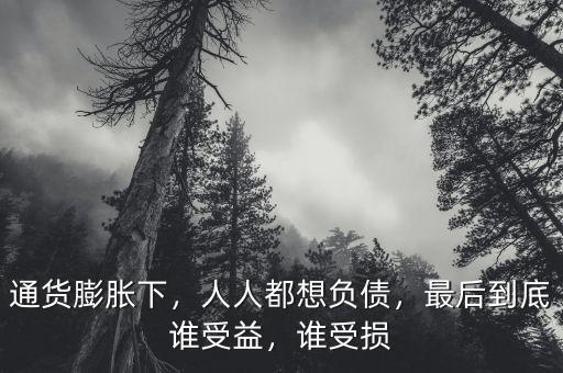 通貨膨脹下，人人都想負(fù)債，最后到底誰(shuí)受益，誰(shuí)受損