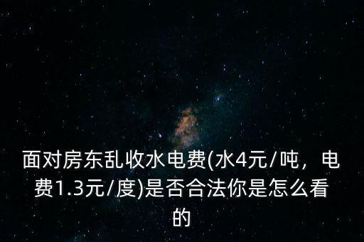 面對房東亂收水電費(水4元/噸，電費1.3元/度)是否合法你是怎么看的