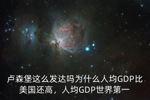 盧森堡這么發(fā)達嗎為什么人均GDP比美國還高，人均GDP世界第一