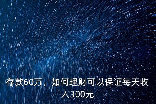 存款60萬，如何理財可以保證每天收入300元