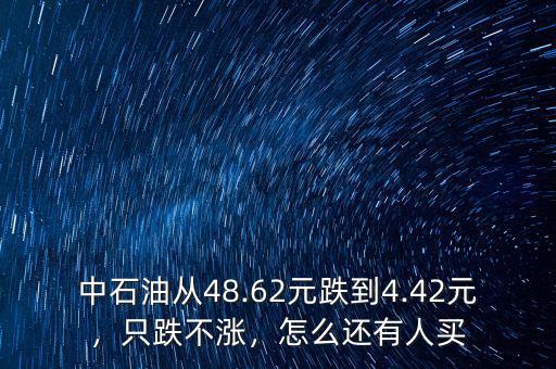 中石油從48.62元跌到4.42元，只跌不漲，怎么還有人買