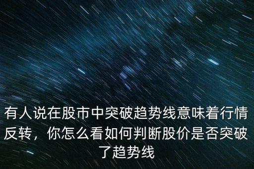 有人說在股市中突破趨勢線意味著行情反轉(zhuǎn)，你怎么看如何判斷股價是否突破了趨勢線