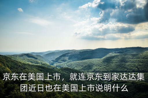 京東在美國上市，就連京東到家達(dá)達(dá)集團(tuán)近日也在美國上市說明什么