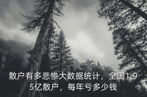 散戶有多悲慘大數(shù)據(jù)統(tǒng)計，全國1.95億散戶，每年虧多少錢