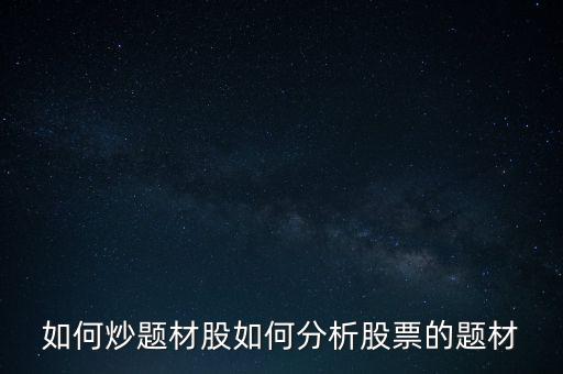 股票怎么發(fā)現(xiàn)題材,如何分析股票的題材