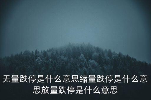 無量跌停是什么意思縮量跌停是什么意思放量跌停是什么意思