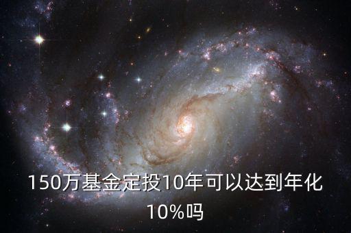 150萬基金定投10年可以達到年化10%嗎