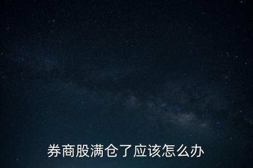 券商股怎么了,券商股滿倉了應該怎么辦