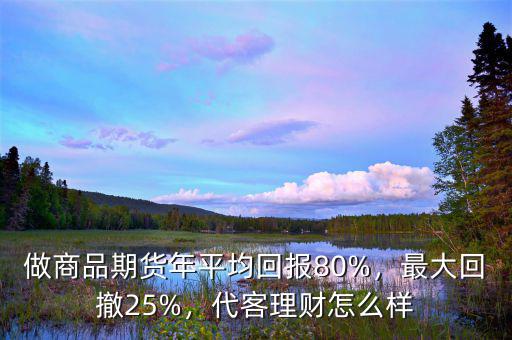 做商品期貨年平均回報(bào)80%，最大回撤25%，代客理財(cái)怎么樣