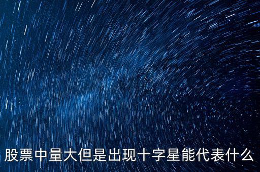 股票中量大但是出現(xiàn)十字星能代表什么