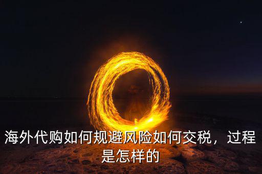 海外代購(gòu)如何規(guī)避風(fēng)險(xiǎn)如何交稅，過(guò)程是怎樣的