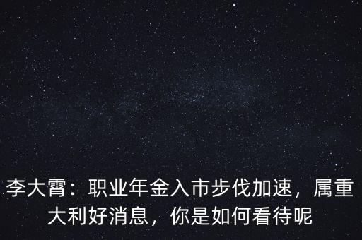 李大霄：職業(yè)年金入市步伐加速，屬重大利好消息，你是如何看待呢