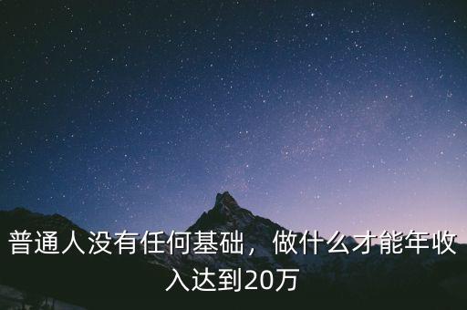 普通人沒有任何基礎，做什么才能年收入達到20萬