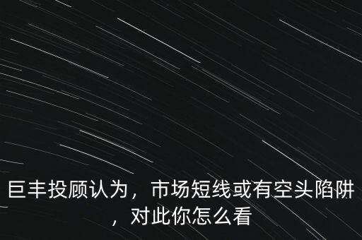 巨豐投顧怎么樣,巨豐投顧認為