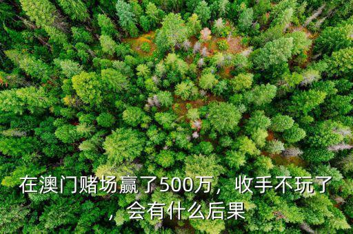 在澳門賭場贏了500萬，收手不玩了，會有什么后果