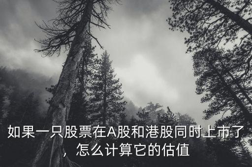 如果一只股票在A股和港股同時上市了，怎么計算它的估值