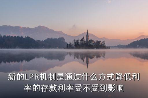 新的LPR機制是通過什么方式降低利率的存款利率受不受到影響