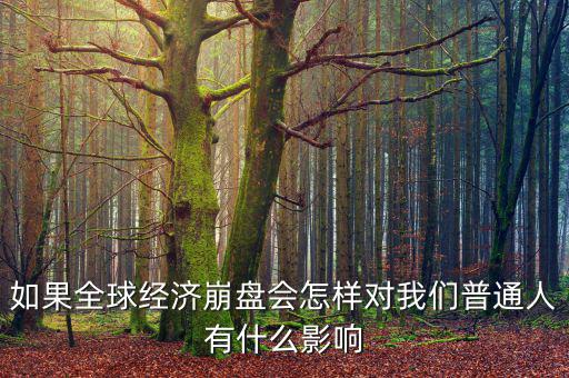 如果全球經(jīng)濟崩盤會怎樣對我們普通人有什么影響