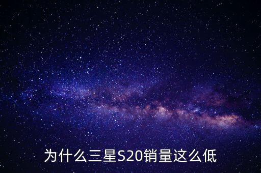 為什么三星S20銷(xiāo)量這么低