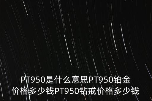 pt950鉑金多少錢,PT950鉑金價(jià)格多少錢